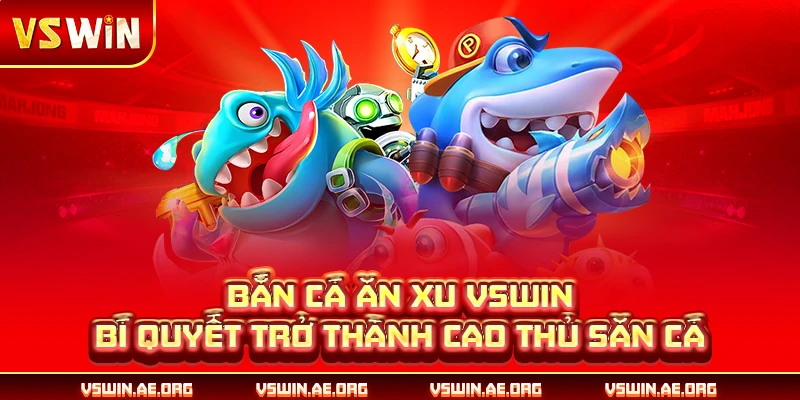 Bắn Cá Ăn Xu VSWIN - Bí Quyết Trở Thành Cao Thủ Săn Cá