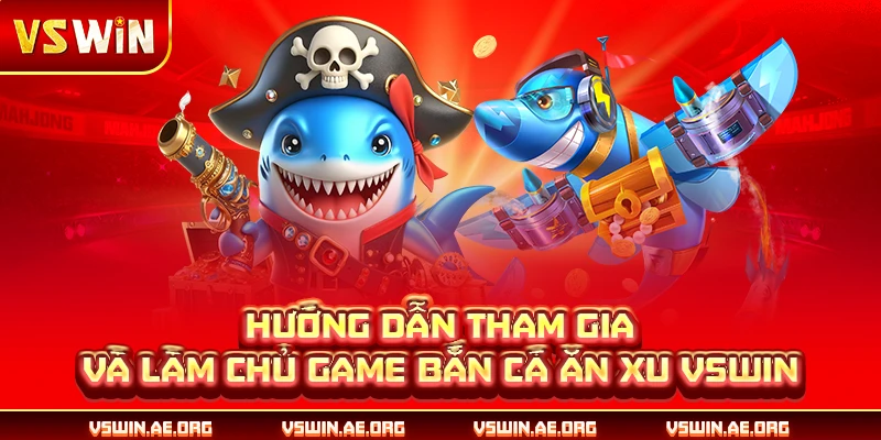 Hướng dẫn tham gia và làm chủ game bắn cá ăn xu VSWIN