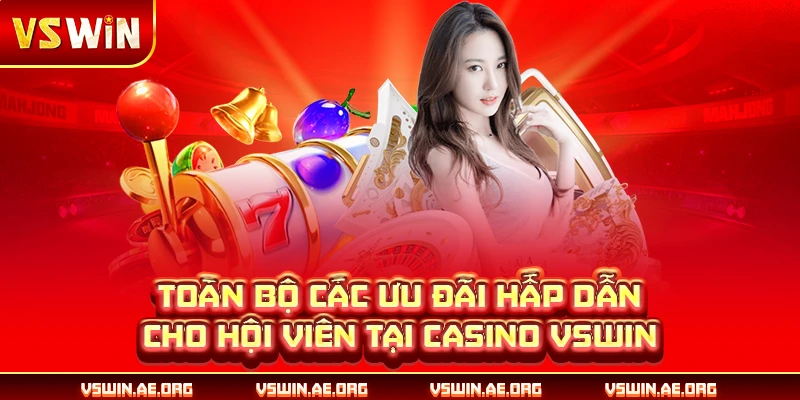 Toàn bộ các ưu đãi hấp dẫn cho hội viên tại casino VSWIN